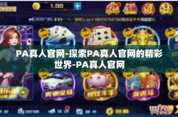 PA真人官网-探索PA真人官网的精彩世界-PA真人官网