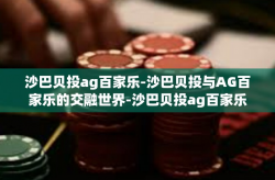 沙巴贝投ag百家乐-沙巴贝投与AG百家乐的交融世界-沙巴贝投ag百家乐