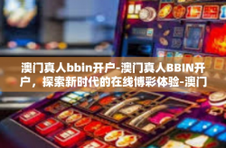 澳门真人bbin开户-澳门真人BBIN开户，探索新时代的在线博彩体验-澳门真人bbin开户