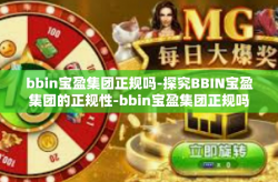 bbin宝盈集团正规吗-探究BBIN宝盈集团的正规性-bbin宝盈集团正规吗