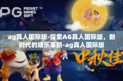 ag真人国际版-探索AG真人国际版，新时代的娱乐革新-ag真人国际版