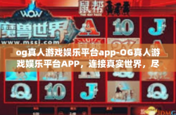 og真人游戏娱乐平台app-OG真人游戏娱乐平台APP，连接真实世界，尽享游戏乐趣-og真人游戏娱乐平台app