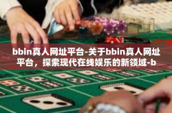 bbin真人网址平台-关于bbin真人网址平台，探索现代在线娱乐的新领域-bbin真人网址平台