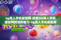 og真人手机版官网-探索OG真人手机版官网的独特魅力-og真人手机版官网