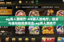 ag真人游戏厅-AG真人游戏厅，现实与虚拟的完美结合-ag真人游戏厅