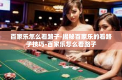 百家乐怎么看路子-揭秘百家乐的看路子技巧-百家乐怎么看路子