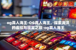 og真人海王-OG真人海王，探索海洋的虚拟与现实之旅-og真人海王