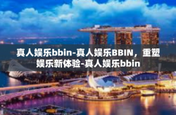 真人娱乐bbin-真人娱乐BBIN，重塑娱乐新体验-真人娱乐bbin