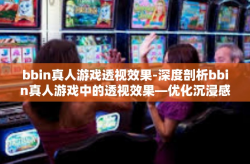 bbin真人游戏透视效果-深度剖析bbin真人游戏中的透视效果—优化沉浸感和游戏体验的关键所在-bbin真人游戏透视效果
