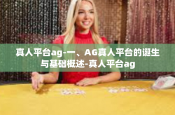 真人平台ag-一、AG真人平台的诞生与基础概述-真人平台ag