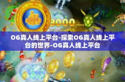 OG真人线上平台-探索OG真人线上平台的世界-OG真人线上平台