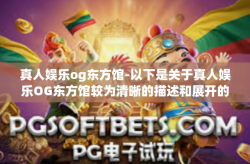 真人娱乐og东方馆-以下是关于真人娱乐OG东方馆较为清晰的描述和展开的文章，真人娱乐og东方馆