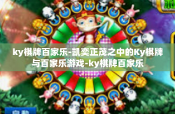ky棋牌百家乐-凯奕正茂之中的Ky棋牌与百家乐游戏-ky棋牌百家乐