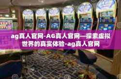 ag真人官网-AG真人官网—探索虚拟世界的真实体验-ag真人官网