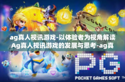 ag真人视讯游戏-以体验者为视角解读Ag真人视讯游戏的发展与思考-ag真人视讯游戏