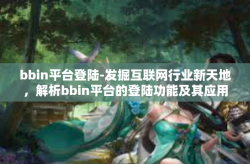 bbin平台登陆-发掘互联网行业新天地，解析bbin平台的登陆功能及其应用场景分析-bbin平台登陆