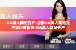 OG真人网站开户-探索OG真人网站开户流程与优势-OG真人网站开户