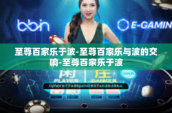 至尊百家乐于波-至尊百家乐与波的交响-至尊百家乐于波