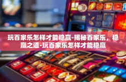 玩百家乐怎样才能稳赢-揭秘百家乐，稳赢之道-玩百家乐怎样才能稳赢