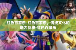 红色百家乐-红色百家乐，传统文化的魅力新貌-红色百家乐
