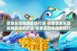百家乐四珠路最稳打法-探索百家乐四珠路最稳的打法-百家乐四珠路最稳打法