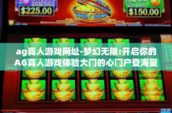 ag真人游戏网址-梦幻无限:开启你的AG真人游戏体验大门的心门户登海量时机即为靠前禄福宝。探索AG真人游戏网址的神秘世界-ag真人游戏网址