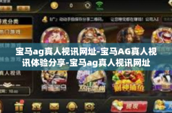 宝马ag真人视讯网址-宝马AG真人视讯体验分享-宝马ag真人视讯网址