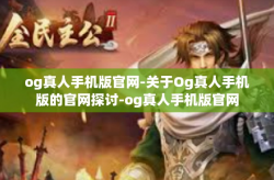 og真人手机版官网-关于Og真人手机版的官网探讨-og真人手机版官网