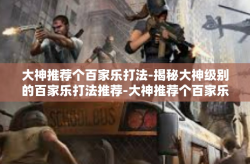 大神推荐个百家乐打法-揭秘大神级别的百家乐打法推荐-大神推荐个百家乐打法