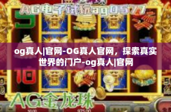 og真人|官网-OG真人官网，探索真实世界的门户-og真人|官网