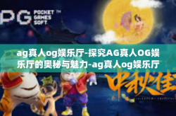 ag真人og娱乐厅-探究AG真人OG娱乐厅的奥秘与魅力-ag真人og娱乐厅