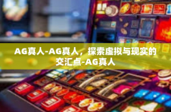 AG真人-AG真人，探索虚拟与现实的交汇点-AG真人