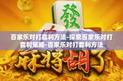 百家乐对打套利方法-探索百家乐对打套利策略-百家乐对打套利方法