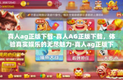 真人ag正版下载-真人AG正版下载，体验真实娱乐的无尽魅力-真人ag正版下载