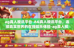 ag真人视讯平台-AG真人视讯平台，连接真实世界的在线娱乐体验-ag真人视讯平台