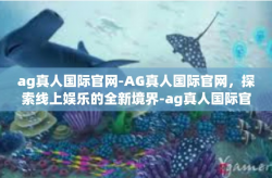 ag真人国际官网-AG真人国际官网，探索线上娱乐的全新境界-ag真人国际官网