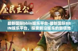 最新国际bbin娱乐平台-最新国际BBIN娱乐平台，探索前沿娱乐的新领地-最新国际bbin娱乐平台