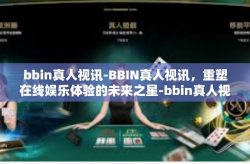 bbin真人视讯-BBIN真人视讯，重塑在线娱乐体验的未来之星-bbin真人视讯