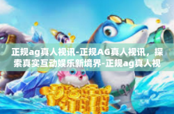 正规ag真人视讯-正规AG真人视讯，探索真实互动娱乐新境界-正规ag真人视讯
