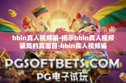 bbin真人视频骗-揭示bbin真人视频骗局的真面目-bbin真人视频骗