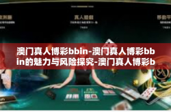 澳门真人博彩bbin-澳门真人博彩bbin的魅力与风险探究-澳门真人博彩bbin