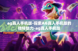 ag真人手机版-探索AG真人手机版的独特魅力-ag真人手机版