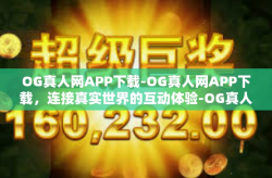 OG真人网APP下载-OG真人网APP下载，连接真实世界的互动体验-OG真人网APP下载