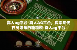 真人ag平台-真人AG平台，探索现代在线娱乐的新领域-真人ag平台