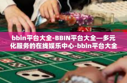 bbin平台大全-BBIN平台大全—多元化服务的在线娱乐中心-bbin平台大全