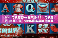 bbin电子游艺ios客户端-BBin电子游艺iOS客户端，体验科技与娱乐的完美结合-bbin电子游艺ios客户端