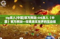 og真人(中国)官方网站-OG真人（中国）官方网站—探索真实世界的互动娱乐体验-og真人(中国)官方网站