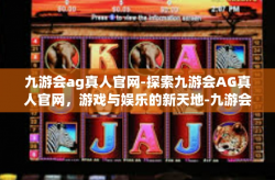 九游会ag真人官网-探索九游会AG真人官网，游戏与娱乐的新天地-九游会ag真人官网