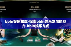 bbin娱乐龙虎-探索bbin娱乐龙虎的魅力-bbin娱乐龙虎