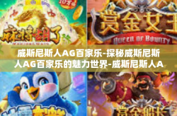 威斯尼斯人AG百家乐-探秘威斯尼斯人AG百家乐的魅力世界-威斯尼斯人AG百家乐
